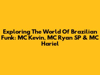 Exploring The World Of Brazilian Funk: MC Kevin, MC Ryan SP & MC Hariel