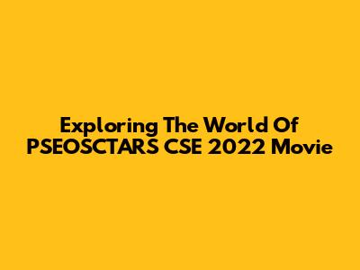 Exploring The World Of PSEOSCTARS CSE 2022 Movie