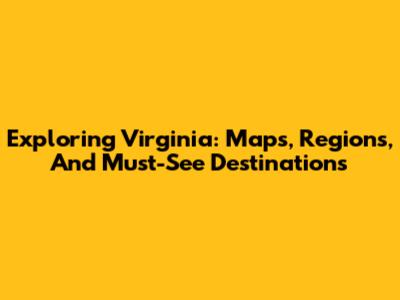 Exploring Virginia: Maps, Regions, And Must-See Destinations