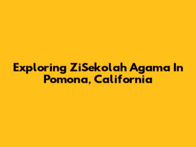 Exploring ZiSekolah Agama In Pomona, California