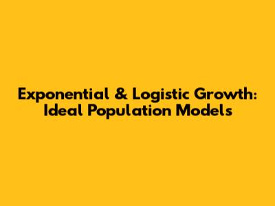 Exponential & Logistic Growth: Ideal Population Models