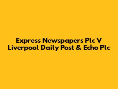 Express Newspapers Plc V Liverpool Daily Post & Echo Plc