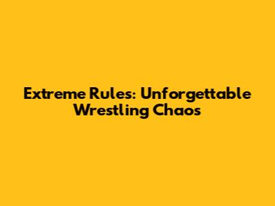 Extreme Rules: Unforgettable Wrestling Chaos