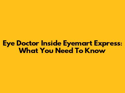 Eye Doctor Inside Eyemart Express: What You Need To Know