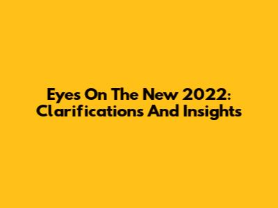 Eyes On The New 2022: Clarifications And Insights