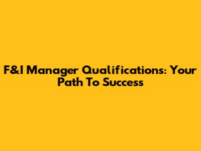 F&I Manager Qualifications: Your Path To Success