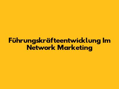 Führungskräfteentwicklung Im Network Marketing