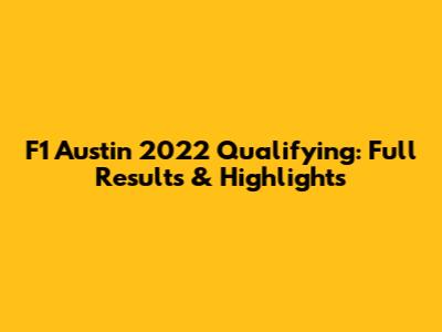F1 Austin 2022 Qualifying: Full Results & Highlights