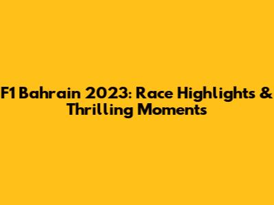 F1 Bahrain 2023: Race Highlights & Thrilling Moments