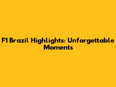 F1 Brazil Highlights: Unforgettable Moments
