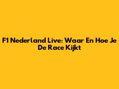 F1 Nederland Live: Waar En Hoe Je De Race Kijkt