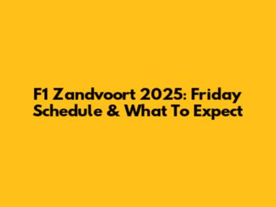 F1 Zandvoort 2025: Friday Schedule & What To Expect