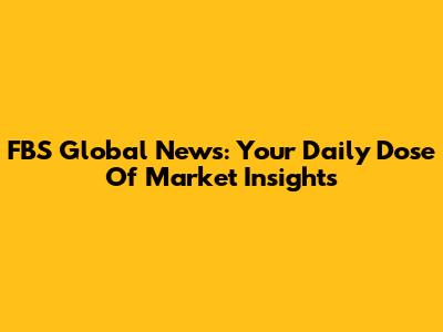 FBS Global News: Your Daily Dose Of Market Insights