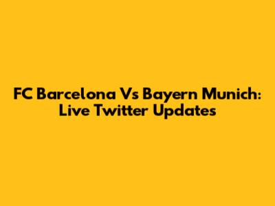 FC Barcelona Vs Bayern Munich: Live Twitter Updates