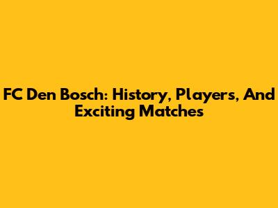 FC Den Bosch: History, Players, And Exciting Matches