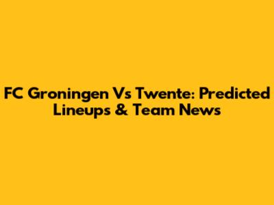 FC Groningen Vs Twente: Predicted Lineups & Team News