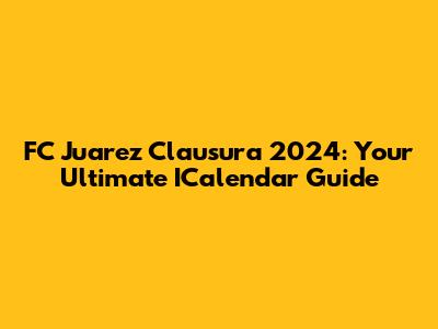 FC Juarez Clausura 2024: Your Ultimate ICalendar Guide
