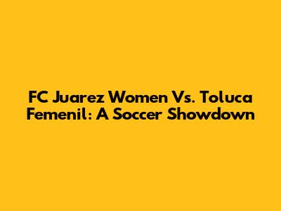 FC Juarez Women Vs. Toluca Femenil: A Soccer Showdown