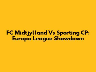 FC Midtjylland Vs Sporting CP: Europa League Showdown