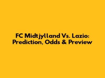 FC Midtjylland Vs. Lazio: Prediction, Odds & Preview