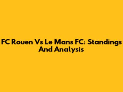 FC Rouen Vs Le Mans FC: Standings And Analysis