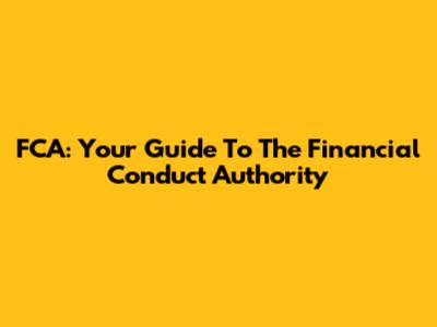 FCA: Your Guide To The Financial Conduct Authority