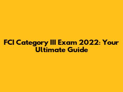 FCI Category III Exam 2022: Your Ultimate Guide