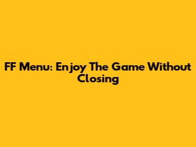 FF Menu: Enjoy The Game Without Closing