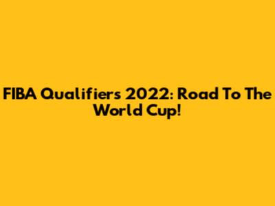 FIBA Qualifiers 2022: Road To The World Cup!