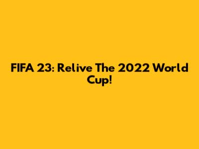 FIFA 23: Relive The 2022 World Cup!