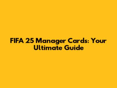 FIFA 25 Manager Cards: Your Ultimate Guide