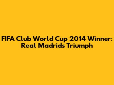 FIFA Club World Cup 2014 Winner: Real Madrid's Triumph