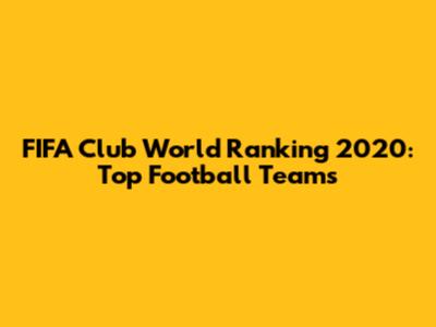 FIFA Club World Ranking 2020: Top Football Teams