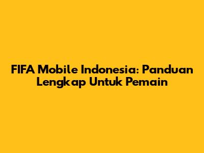 FIFA Mobile Indonesia: Panduan Lengkap Untuk Pemain