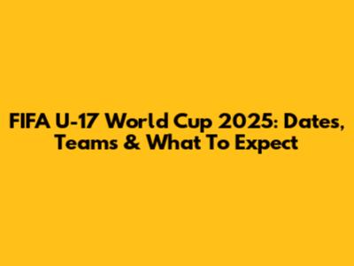 FIFA U-17 World Cup 2025: Dates, Teams & What To Expect