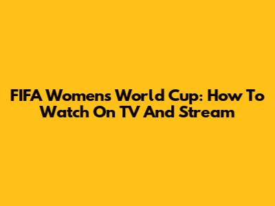 FIFA Women's World Cup: How To Watch On TV And Stream