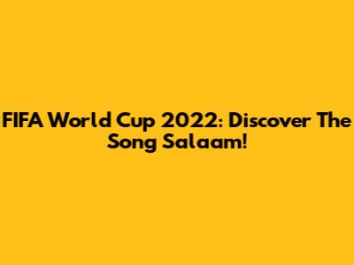 FIFA World Cup 2022: Discover The Song 'Salaam'!