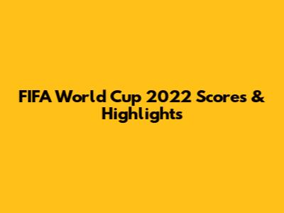FIFA World Cup 2022 Scores & Highlights