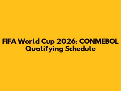 FIFA World Cup 2026: CONMEBOL Qualifying Schedule