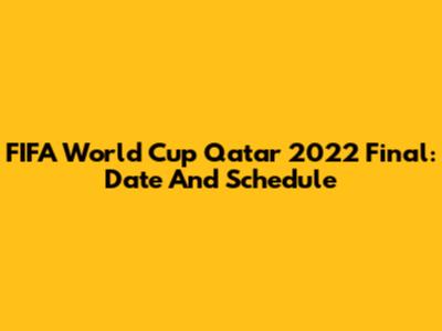 FIFA World Cup Qatar 2022 Final: Date And Schedule