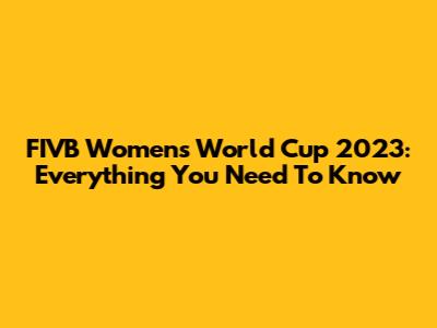 FIVB Women's World Cup 2023: Everything You Need To Know