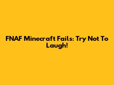 FNAF Minecraft Fails: Try Not To Laugh!