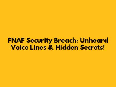 FNAF Security Breach: Unheard Voice Lines & Hidden Secrets!