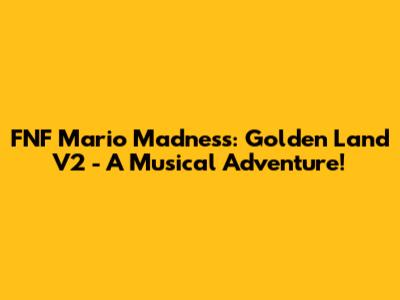 FNF Mario Madness: Golden Land V2 - A Musical Adventure!