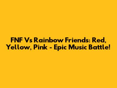 FNF Vs Rainbow Friends: Red, Yellow, Pink - Epic Music Battle!