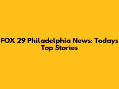 FOX 29 Philadelphia News: Today's Top Stories