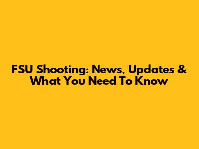 FSU Shooting: News, Updates & What You Need To Know
