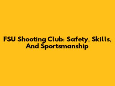 FSU Shooting Club: Safety, Skills, And Sportsmanship