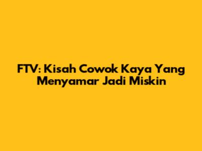 FTV: Kisah Cowok Kaya Yang Menyamar Jadi Miskin