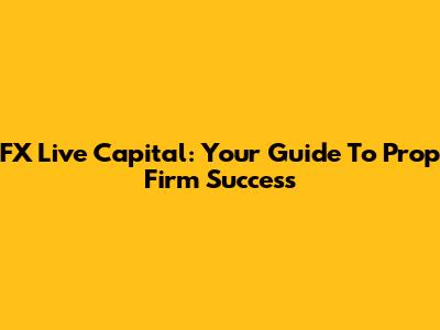 FX Live Capital: Your Guide To Prop Firm Success